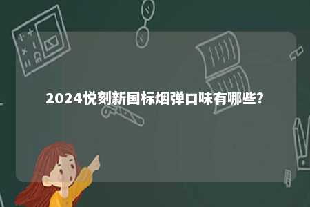 2024悦刻新国标烟弹口味有哪些	？ 